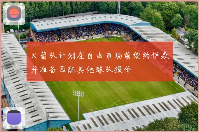 火箭队计划在自由市场前续约伊森并准备匹配其他球队报价