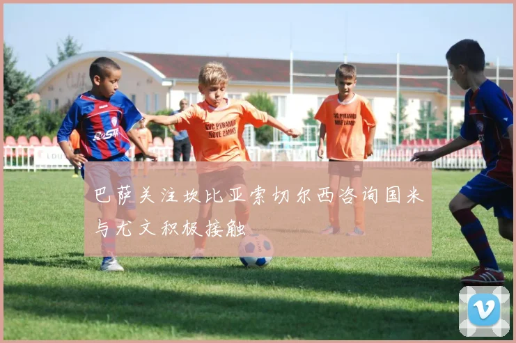巴萨关注坎比亚索切尔西咨询国米与尤文积极接触