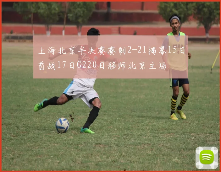 上海北京半决赛赛制2-21揭幕15日首战17日G220日移师北京主场
