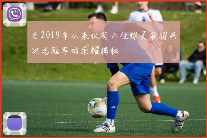 自2019年以来仅有六位球员获得两次总冠军的荣耀揭秘