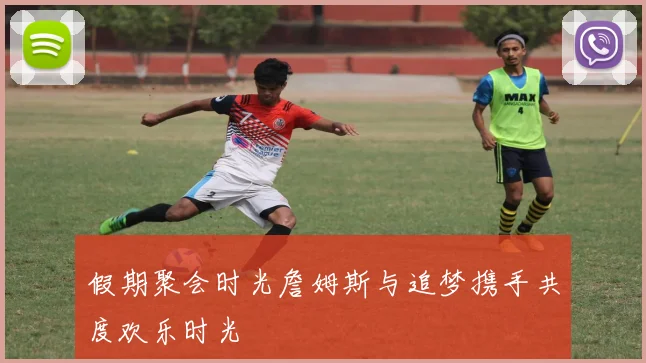 假期聚会时光詹姆斯与追梦携手共度欢乐时光