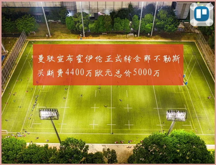 曼联宣布霍伊伦正式转会那不勒斯买断费4400万欧元总价5000万